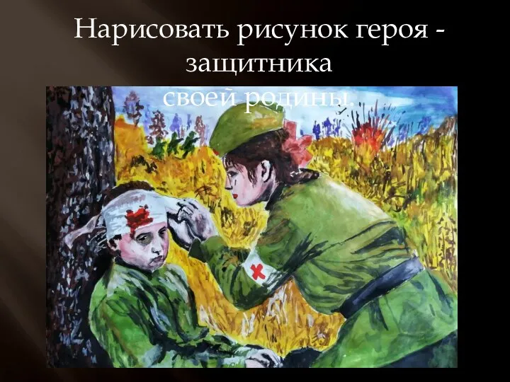 Нарисовать рисунок героя - защитника своей родины.