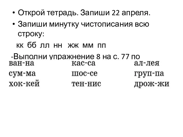 Открой тетрадь. Запиши 22 апреля. Запиши минутку чистописания всю строку: кк