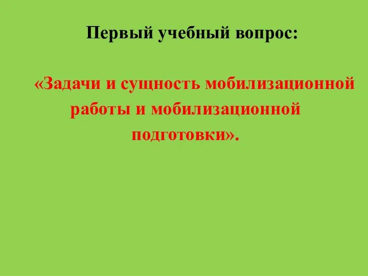 Первый учебный вопрос: «Задачи и сущность мобилизационной работы и мобилизационной подготовки».