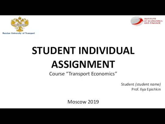 STUDENT INDIVIDUAL ASSIGNMENT Course “Transport Economics” Student (student name) Prof. Ilya Epishkin Moscow 2019