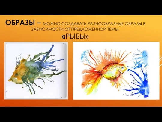 ОБРАЗЫ – МОЖНО СОЗДАВАТЬ РАЗНООБРАЗНЫЕ ОБРАЗЫ В ЗАВИСИМОСТИ ОТ ПРЕДЛОЖЕННОЙ ТЕМЫ. «РЫБЫ»