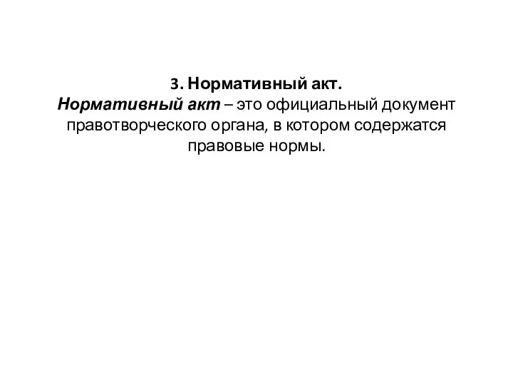 3. Нормативный акт. Нормативный акт – это официальный документ правотворческого органа, в котором содержатся правовые нормы.