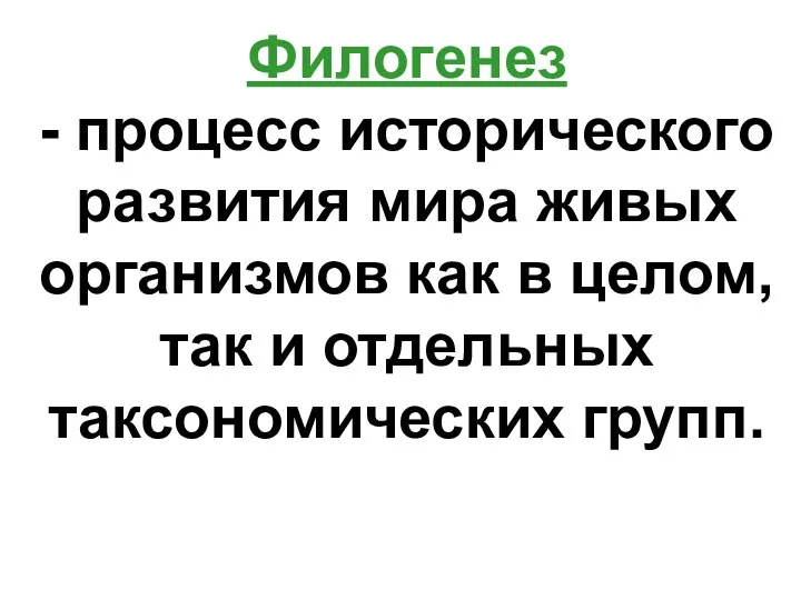 Филогенез - процесс исторического развития мира живых организмов как в целом, так и отдельных таксономических групп.