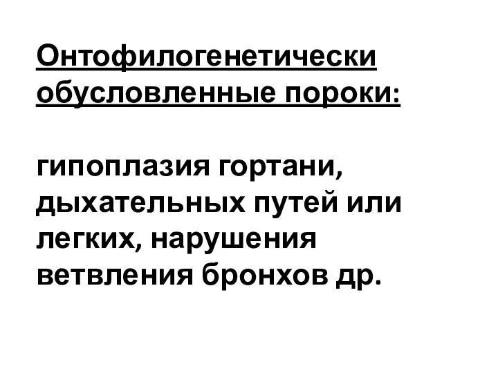 Онтофилогенетически обусловленные пороки: гипоплазия гортани, дыхательных путей или легких, нарушения ветвления бронхов др.