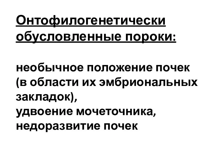 Онтофилогенетически обусловленные пороки: необычное положение почек (в области их эмбриональных закладок), удвоение мочеточника, недоразвитие почек