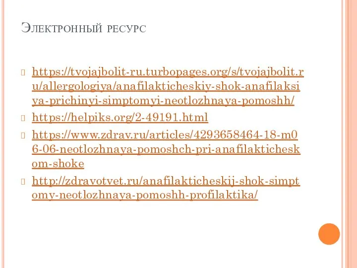 Электронный ресурс https://tvojajbolit-ru.turbopages.org/s/tvojajbolit.ru/allergologiya/anafilakticheskiy-shok-anafilaksiya-prichinyi-simptomyi-neotlozhnaya-pomoshh/ https://helpiks.org/2-49191.html https://www.zdrav.ru/articles/4293658464-18-m06-06-neotlozhnaya-pomoshch-pri-anafilakticheskom-shoke http://zdravotvet.ru/anafilakticheskij-shok-simptomy-neotlozhnaya-pomoshh-profilaktika/