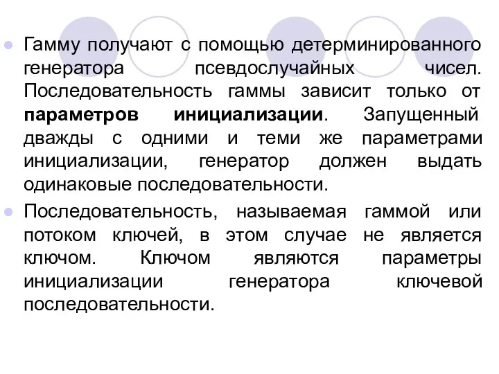 Гамму получают с помощью детерминированного генератора псевдослучайных чисел. Последовательность гаммы зависит