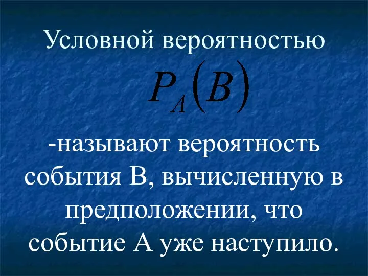 Условной вероятностью -называют вероятность события В, вычисленную в предположении, что событие А уже наступило.