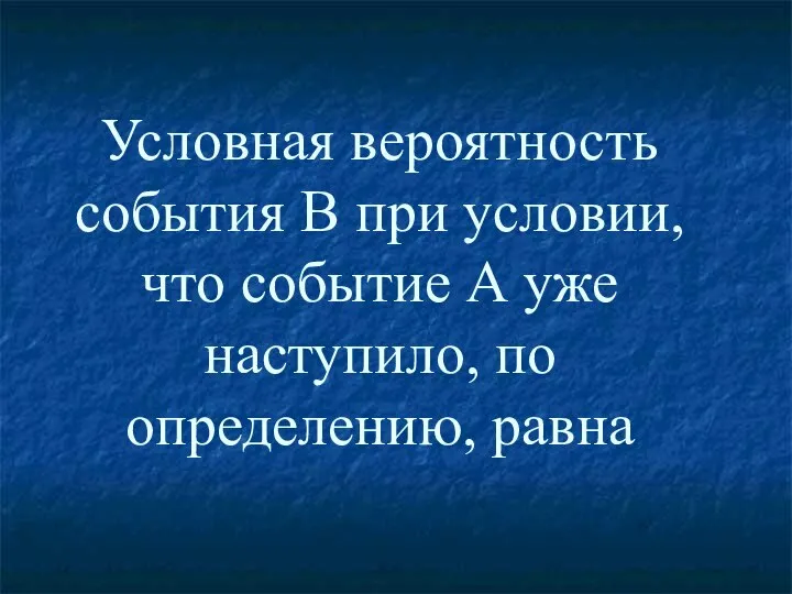 Условная вероятность события В при условии, что событие А уже наступило, по определению, равна