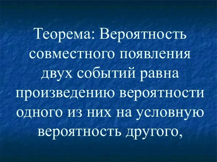 Теорема: Вероятность совместного появления двух событий равна произведению вероятности одного из них на условную вероятность другого,