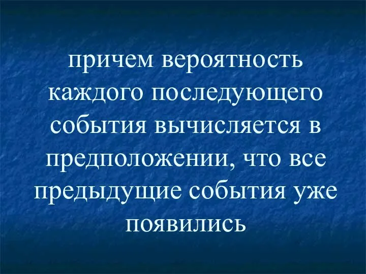 причем вероятность каждого последующего события вычисляется в предположении, что все предыдущие события уже появились