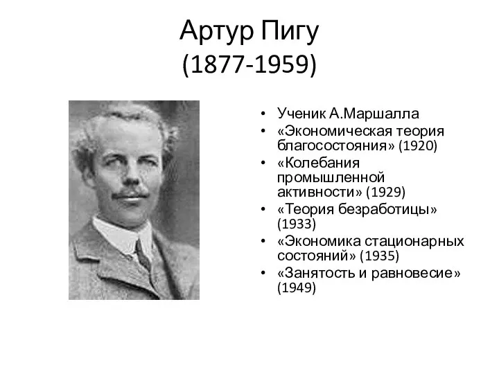 Артур Пигу (1877-1959) Ученик А.Маршалла «Экономическая теория благосостояния» (1920) «Колебания промышленной