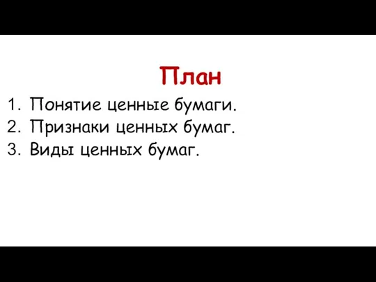 План Понятие ценные бумаги. Признаки ценных бумаг. Виды ценных бумаг.