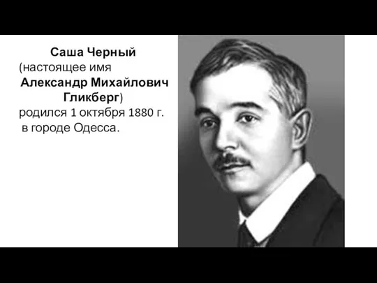 Саша Черный (настоящее имя Александр Михайлович Гликберг) родился 1 октября 1880 г. в городе Одесса.