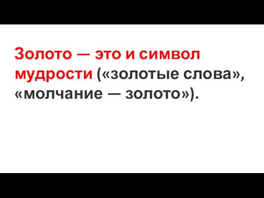 Золото — это и символ мудрости («золотые слова», «молчание — золото»).