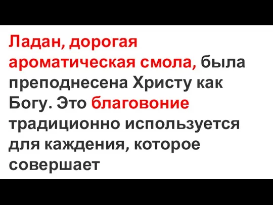 Ладан, дорогая ароматическая смола, была преподнесена Христу как Богу. Это благовоние