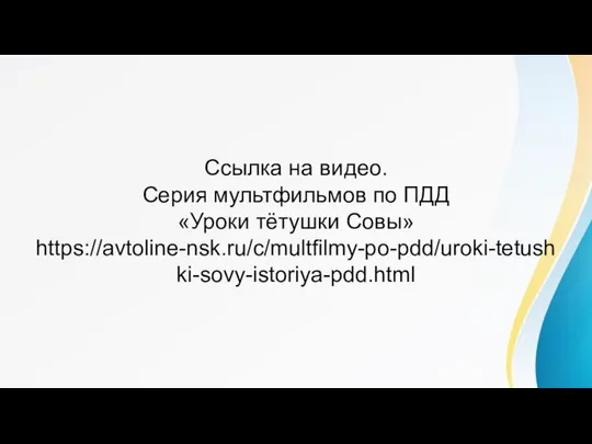 Ссылка на видео. Серия мультфильмов по ПДД «Уроки тётушки Совы» https://avtoline-nsk.ru/c/multfilmy-po-pdd/uroki-tetushki-sovy-istoriya-pdd.html