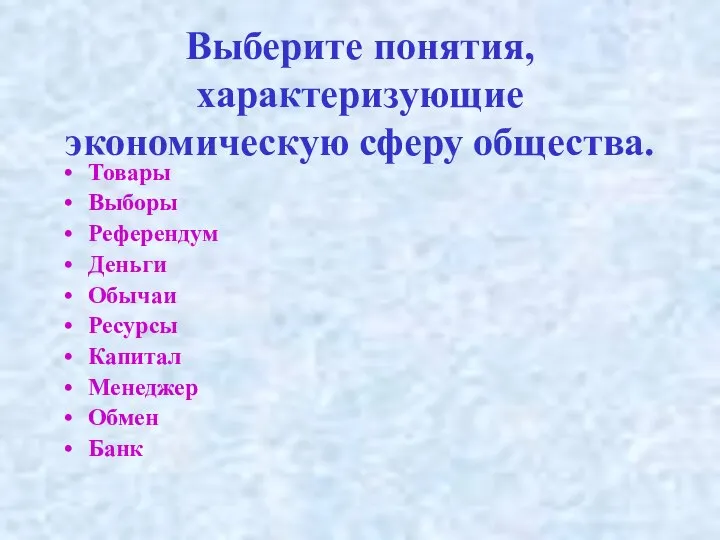 Выберите понятия, характеризующие экономическую сферу общества. Товары Выборы Референдум Деньги Обычаи Ресурсы Капитал Менеджер Обмен Банк