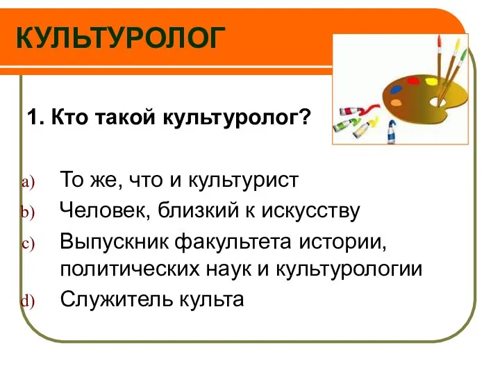 КУЛЬТУРОЛОГ 1. Кто такой культуролог? То же, что и культурист Человек,