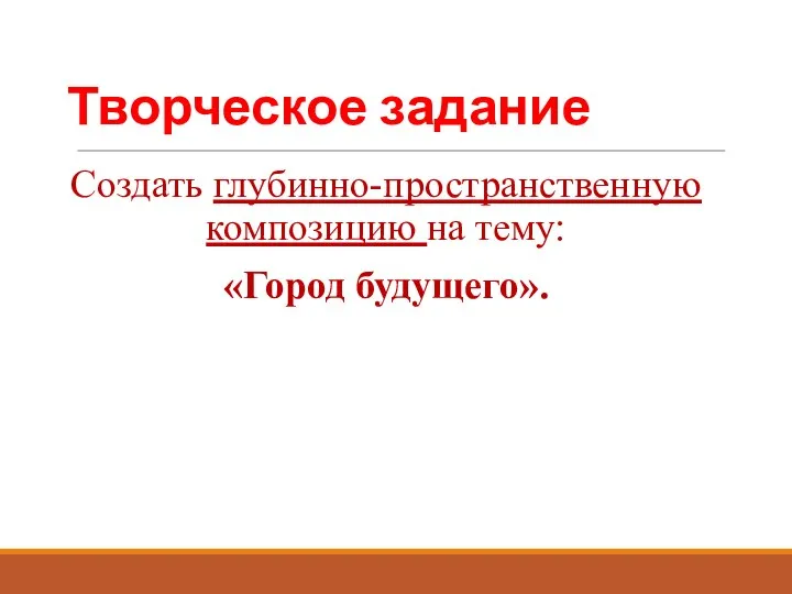 Творческое задание Создать глубинно-пространственную композицию на тему: «Город будущего».