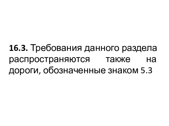 16.3. Требования данного раздела распространяются также на дороги, обозначенные знаком 5.3