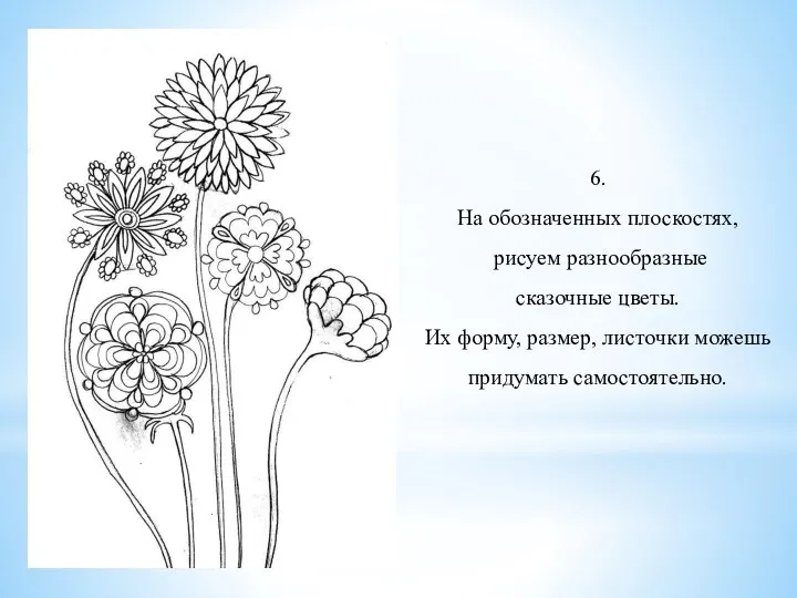 6. На обозначенных плоскостях, рисуем разнообразные сказочные цветы. Их форму, размер, листочки можешь придумать самостоятельно.