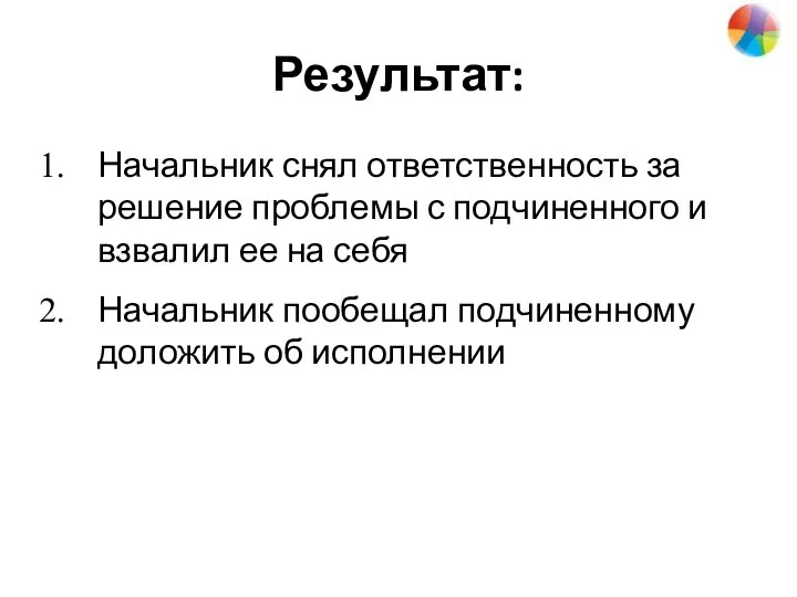 Результат: Начальник снял ответственность за решение проблемы с подчиненного и взвалил