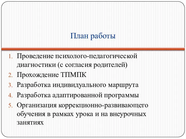 План работы Проведение психолого-педагогической диагностики (с согласия родителей) Прохождение ТПМПК Разработка