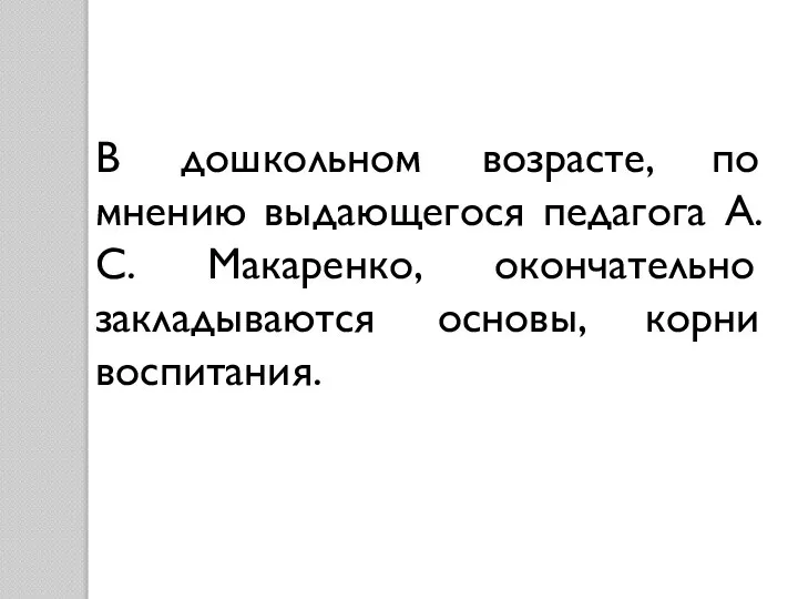 В дошкольном возрасте, по мнению выдающегося педагога А.С. Макаренко, окончательно закладываются основы, корни воспитания.