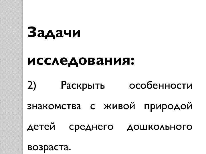 Задачи исследования: 2) Раскрыть особенности знакомства с живой природой детей среднего дошкольного возраста.