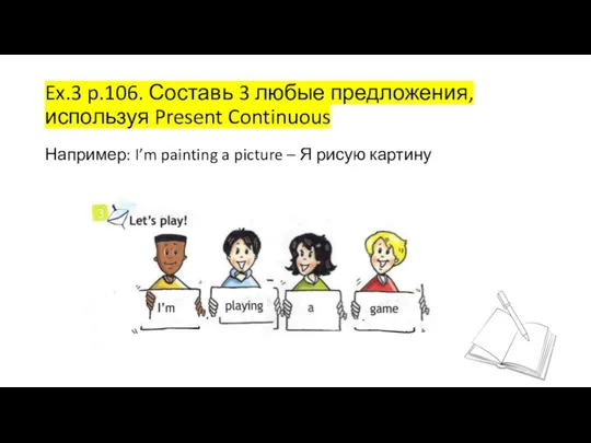 Ex.3 p.106. Составь 3 любые предложения, используя Present Continuous Например: I’m