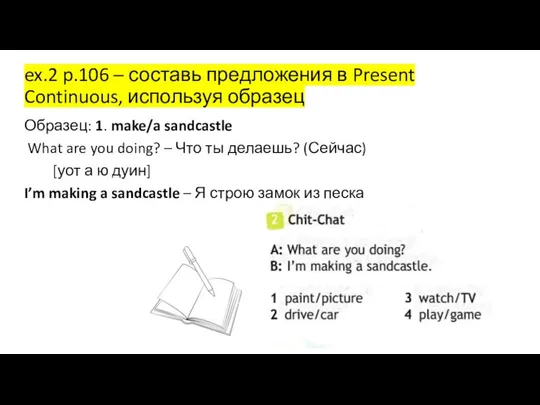 ex.2 p.106 – составь предложения в Present Continuous, используя образец Образец: