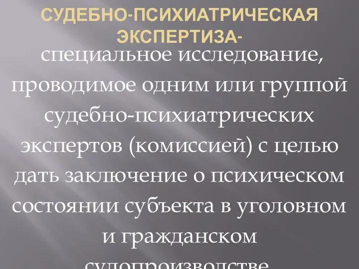 СУДЕБНО-ПСИХИАТРИЧЕСКАЯ ЭКСПЕРТИЗА- специальное исследование, проводимое одним или группой судебно-психиатрических экспертов (комиссией)