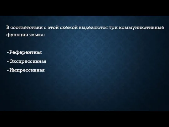 В соответствии с этой схемой выделяются три коммуникативные функции языка: Референтная Экспрессивная Импрессивная