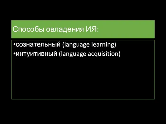 Способы овладения ИЯ: сознательный (language learning) интуитивный (language acquisition)