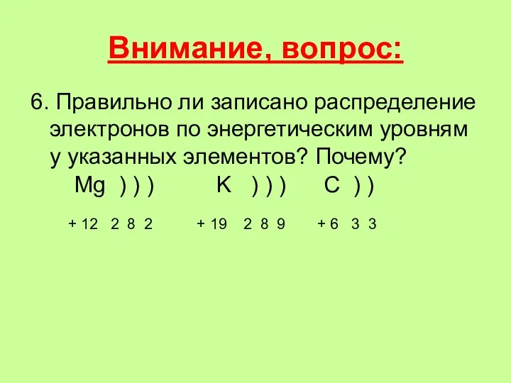 Внимание, вопрос: 6. Правильно ли записано распределение электронов по энергетическим уровням