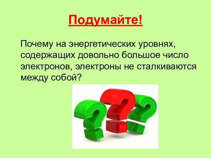 Подумайте! Почему на энергетических уровнях, содержащих довольно большое число электронов, электроны не сталкиваются между собой?