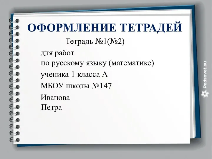 ОФОРМЛЕНИЕ ТЕТРАДЕЙ Тетрадь №1(№2) для работ по русскому языку (математике) ученика