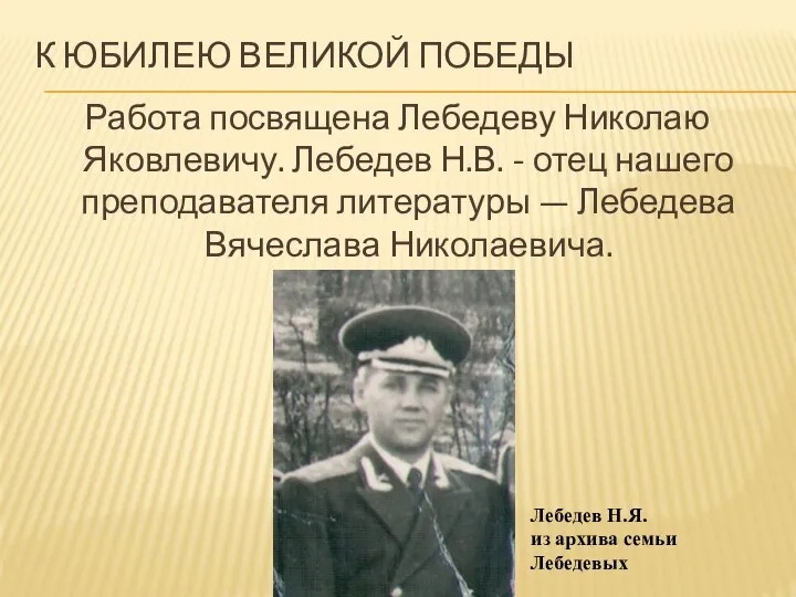 К ЮБИЛЕЮ ВЕЛИКОЙ ПОБЕДЫ Работа посвящена Лебедеву Николаю Яковлевичу. Лебедев Н.В.