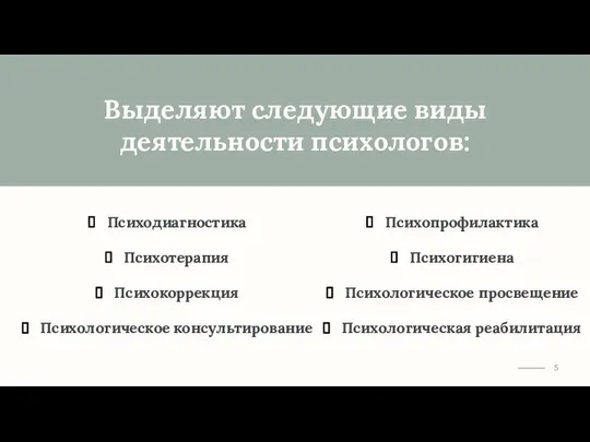 Выделяют следующие виды деятельности психологов: Психодиагностика Психотерапия Психокоррекция Психологическое консультирование Психопрофилактика Психогигиена Психологическое просвещение Психологическая реабилитация