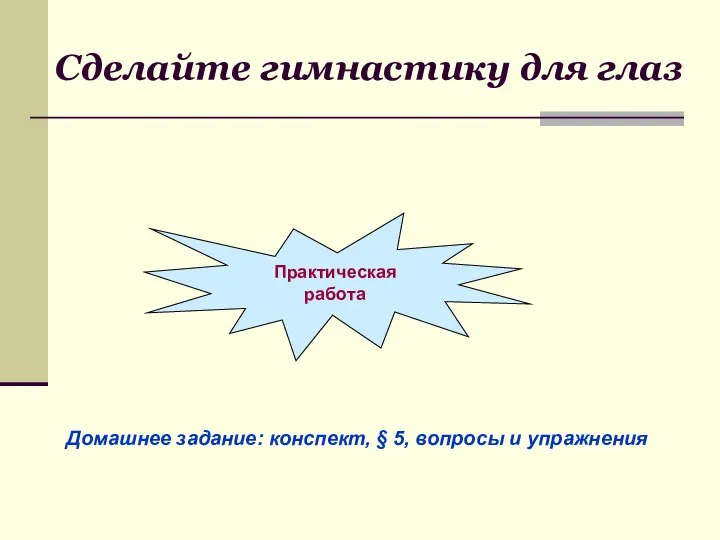 Сделайте гимнастику для глаз Практическая работа Домашнее задание: конспект, § 5, вопросы и упражнения