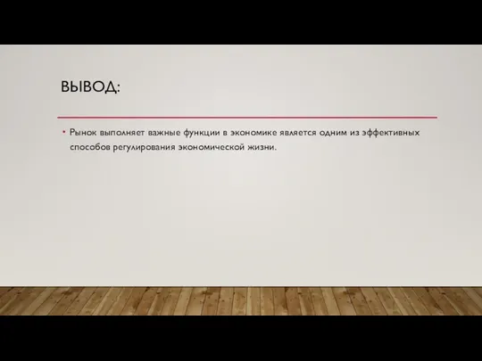 ВЫВОД: Рынок выполняет важные функции в экономике является одним из эффективных способов регулирования экономической жизни.