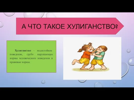 А ЧТО ТАКОЕ ХУЛИГАНСТВО? Хулиганство – недостойное поведение, грубо нарушающее нормы человеческого поведения и правовые нормы.