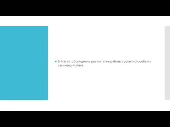 6-й этап: обсуждение результатов работы групп и спо­соба их взаимо­действия.