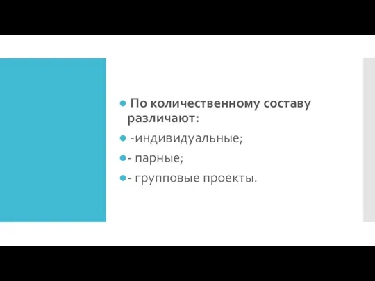 По количественному составу различают: -индивидуальные; - парные; - групповые проекты.