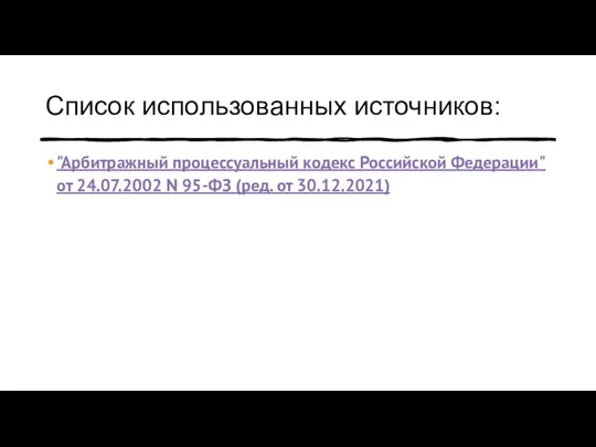 Список использованных источников: "Арбитражный процессуальный кодекс Российской Федерации" от 24.07.2002 N 95-ФЗ (ред. от 30.12.2021)