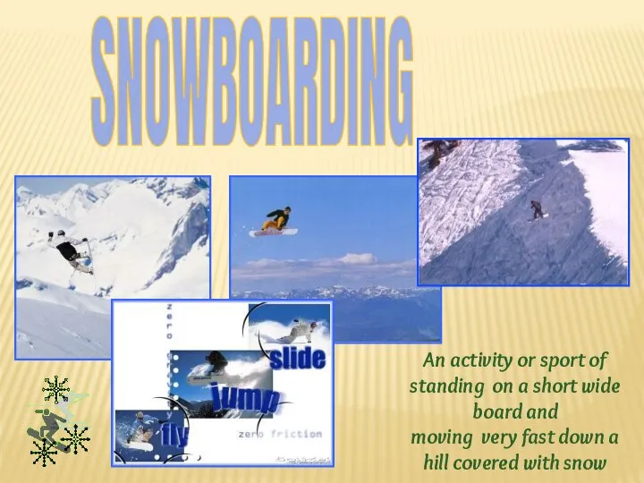SNOWBOARDING An activity or sport of standing on a short wide