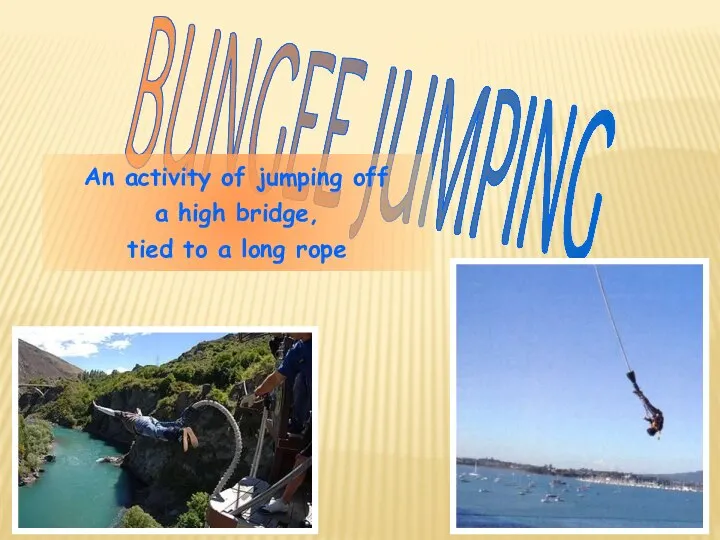 BUNGEE JUMPING An activity of jumping off a high bridge, tied to a long rope