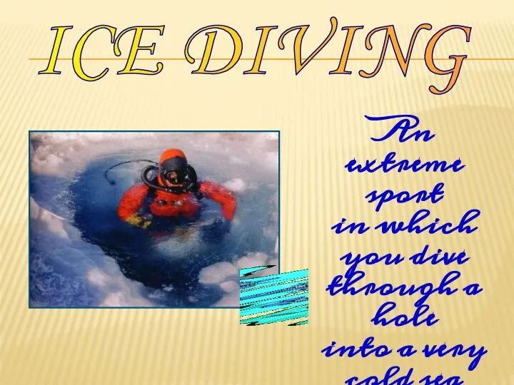 ICE DIVING An extreme sport in which you dive through a