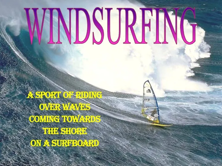 WINDSURFING A sport of riding over waves Coming towards the shore on a surfboard